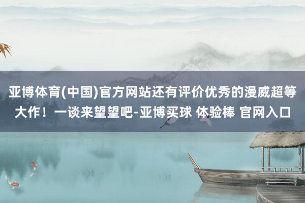 亚博体育(中国)官方网站还有评价优秀的漫威超等大作!一谈来望望吧-亚博买球 体验棒 官网入口